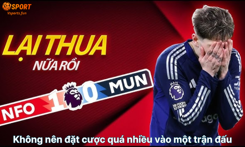 khong-nen-dat-cuoc-qua-nhieu-vao-mot-tran-dau