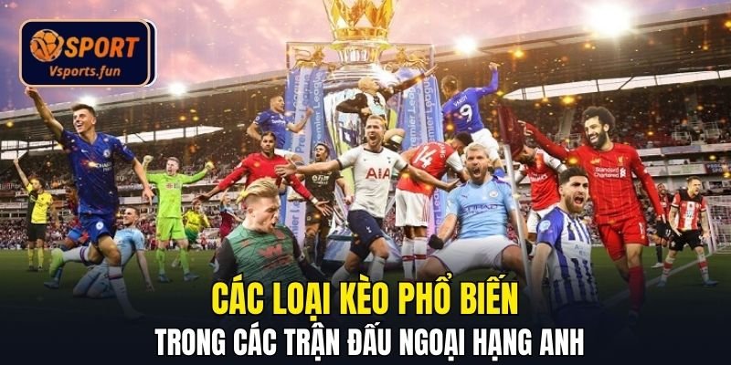 Các loại kèo phổ biến trong các trận đấu ngoại hạng Anh