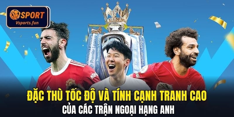 Đặc thù tốc độ và tính cạnh tranh cao của các trận ngoại hạng Anh