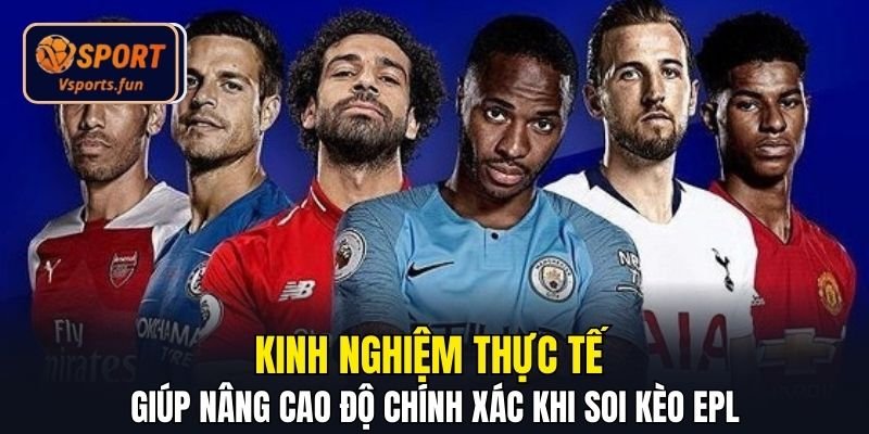 Kinh nghiệm thực tế giúp nâng cao độ chính xác khi soi kèo EPL