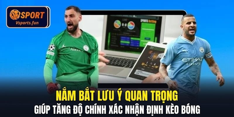 Nắm bắt lưu ý quan trọng giúp tăng độ chính xác nhận định kèo bóng