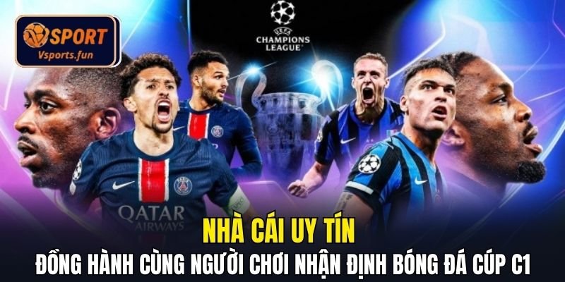 Nhà cái uy tín đồng hành cùng người chơi nhận định bóng đá cúp C1