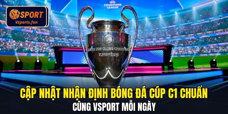 Cập Nhật Nhận Định Bóng Đá Cúp C1 Chuẩn Cùng Vsport Mỗi Ngày