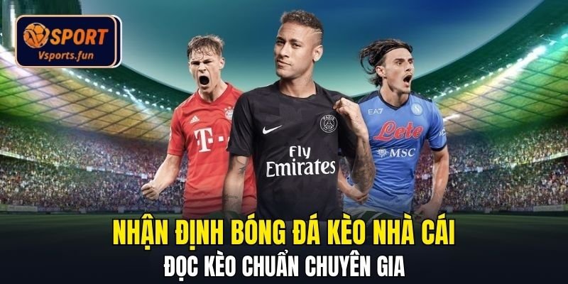 Nhận Định Bóng Đá Kèo Nhà Cái - Đọc Kèo Chuẩn Chuyên Gia