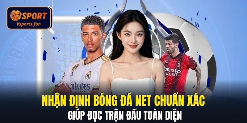 Nhận Định Bóng Đá Net Chuẩn Xác Giúp Đọc Trận Đấu Toàn Diện