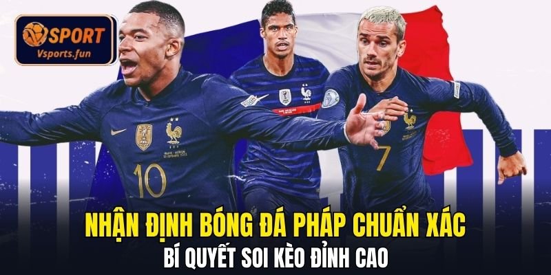Nhận Định Bóng Đá Pháp Chuẩn Xác - Bí Quyết Soi Kèo Đỉnh Cao