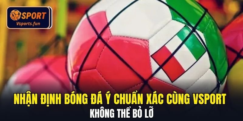 Nhận Định Bóng Đá Ý Chuẩn Xác Cùng Vsport - Không Thể Bỏ Lỡ