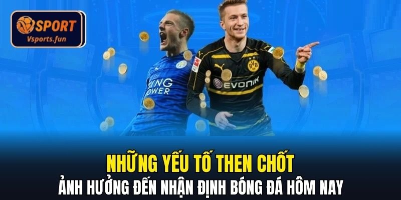Những yếu tố then chốt ảnh hưởng đến nhận định bóng đá hôm nay