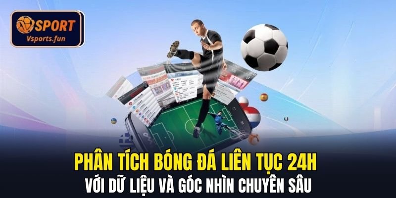 Phân tích bóng đá liên tục 24h với dữ liệu và góc nhìn chuyên sâu