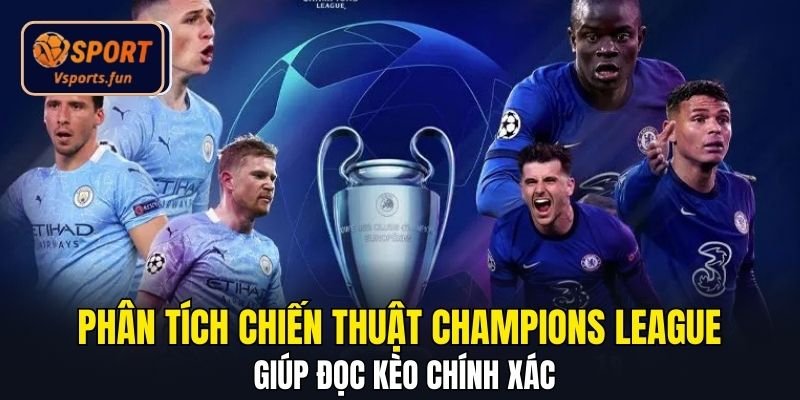 Phân tích chiến thuật Champions League giúp đọc kèo chính xác