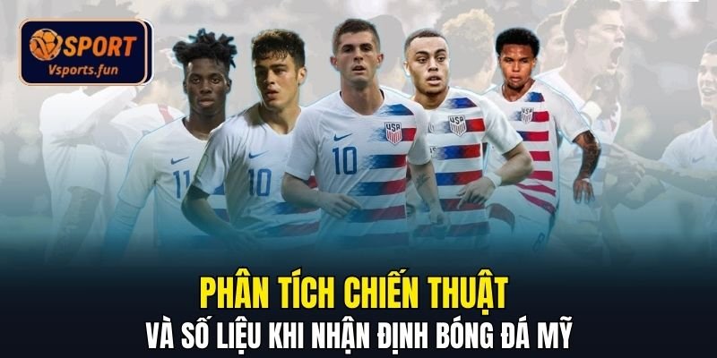 Phân tích chiến thuật và số liệu khi nhận định bóng đá Mỹ