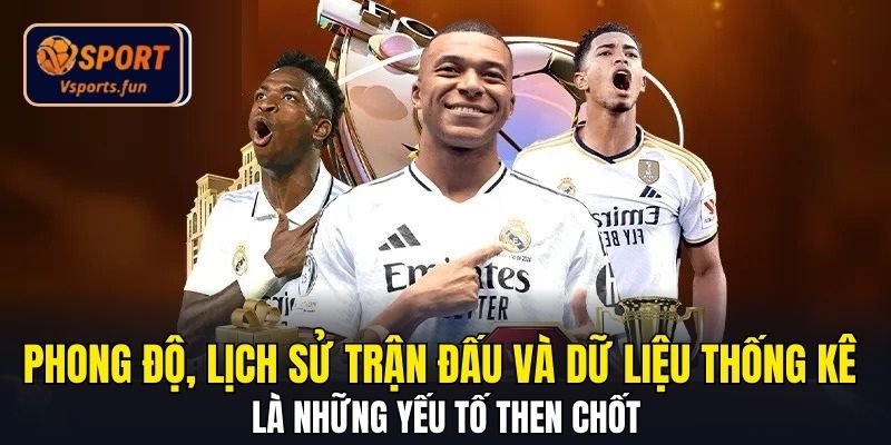 Phong độ, lịch sử trận đấu và dữ liệu thống kê là những yếu tố then chốt