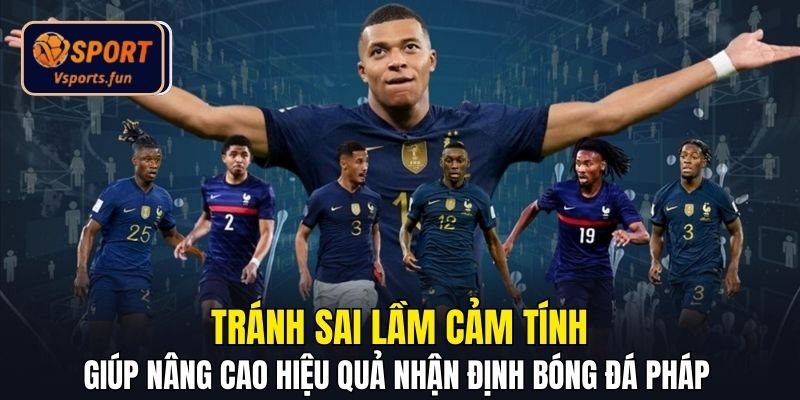 Tránh sai lầm cảm tính giúp nâng cao hiệu quả nhận định bóng đá Pháp