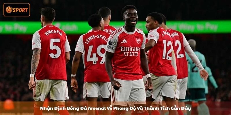 Nhận Định Bóng Đá Arsenal Về Phong Độ Và Thành Tích Gần Đây