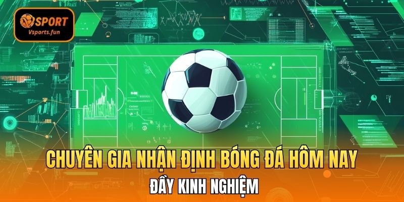 Chuyên gia nhận định bóng đá hôm nay đầy kinh nghiệm