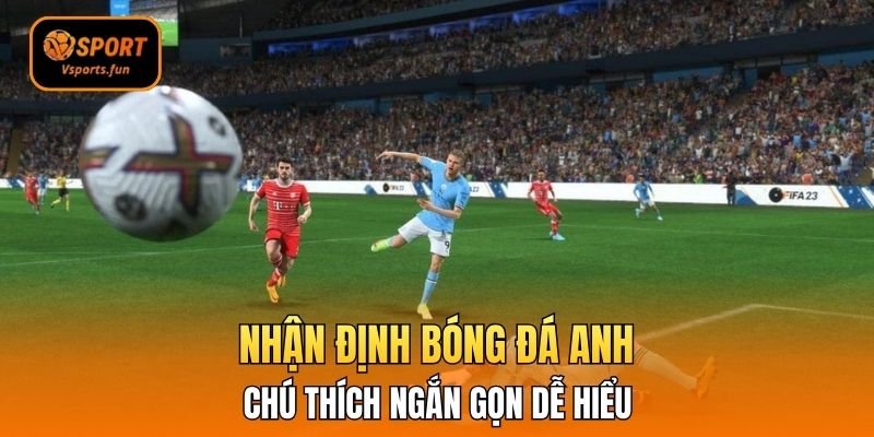Nhận định bóng đá Anh ngắn gọn, dễ hiểu