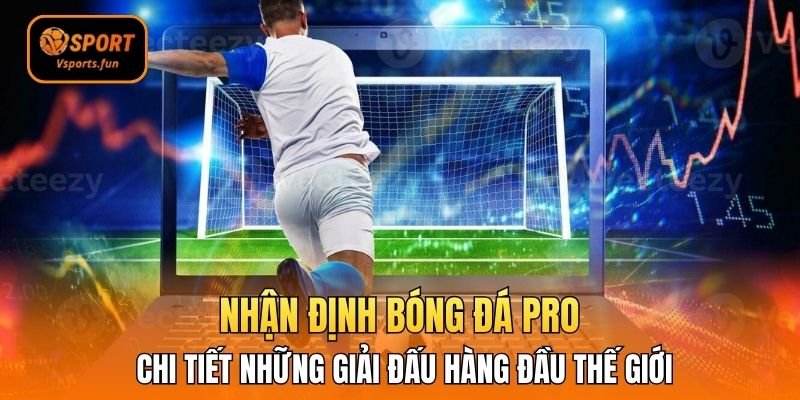 Nhận định bóng đá pro chi tiết những giải đấu hàng đầu thế giới