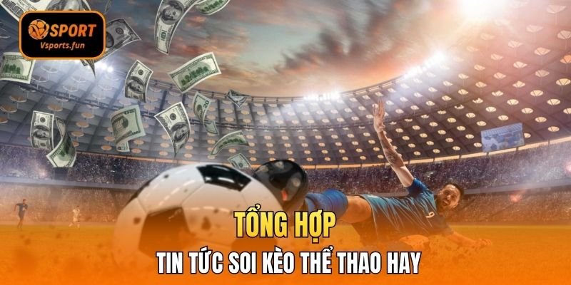 Tổng hợp tin tức soi kèo thể thao hay